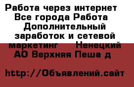 Работа через интернет - Все города Работа » Дополнительный заработок и сетевой маркетинг   . Ненецкий АО,Верхняя Пеша д.